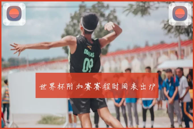 世界杯附加赛赛程时间表出炉