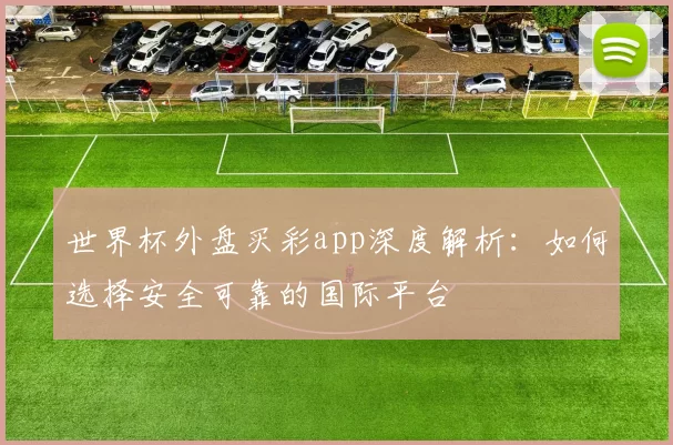 世界杯外盘买彩app深度解析：如何选择安全可靠的国际平台