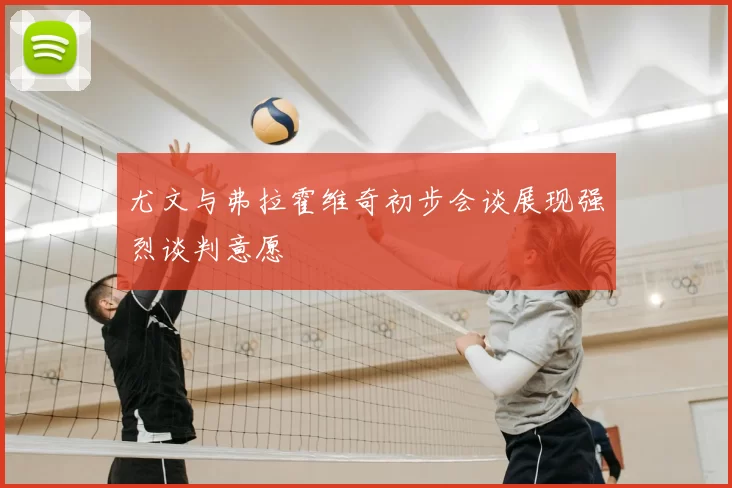 尤文与弗拉霍维奇初步会谈展现强烈谈判意愿