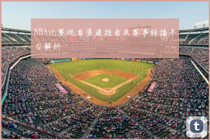 NBA比赛观看渠道指南及赛事转播平台解析