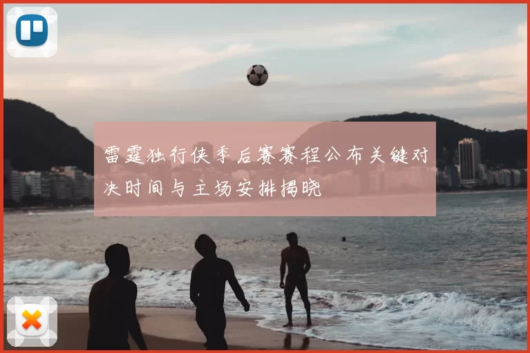 雷霆独行侠季后赛赛程公布关键对决时间与主场安排揭晓