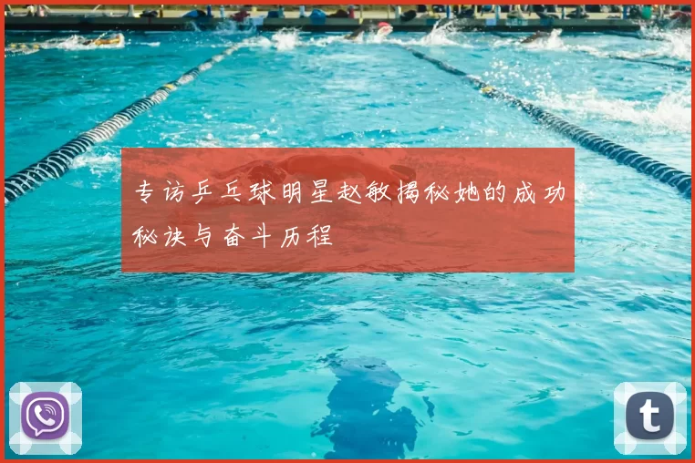 专访乒乓球明星赵敏揭秘她的成功秘诀与奋斗历程