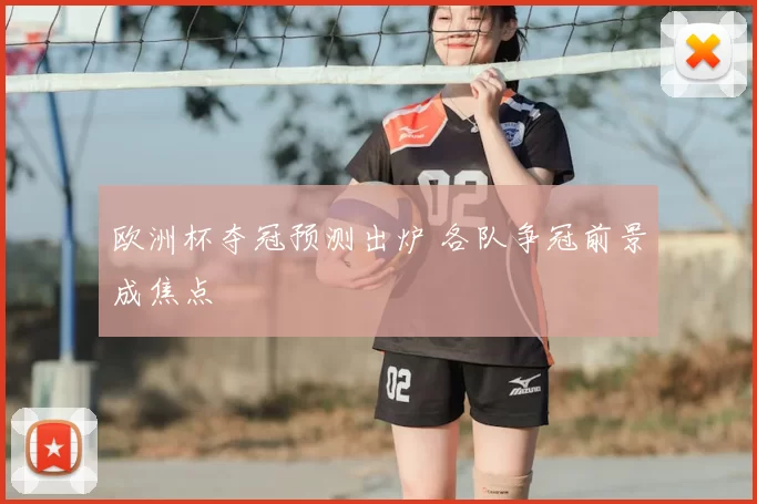 欧洲杯夺冠预测出炉 各队争冠前景成焦点