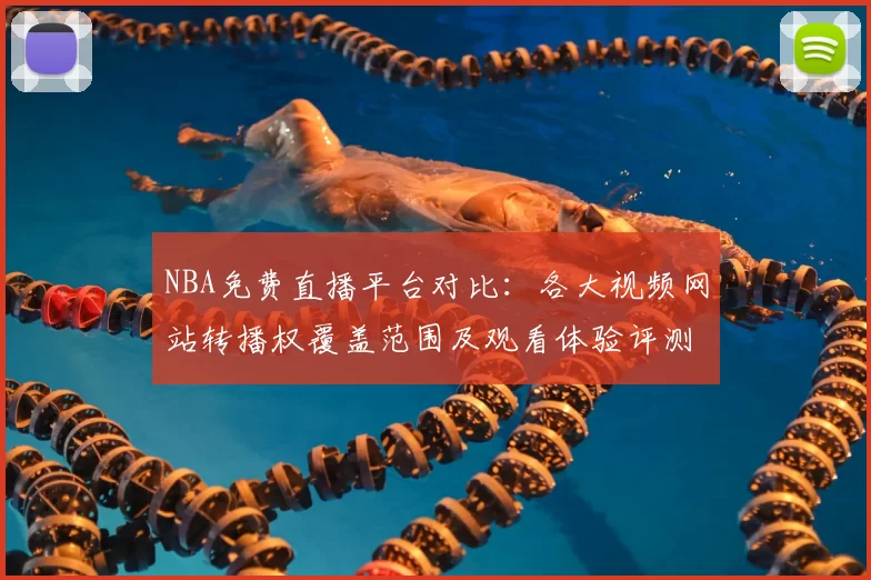 NBA免费直播平台对比:各大视频网站转播权覆盖范围及观看体验评测