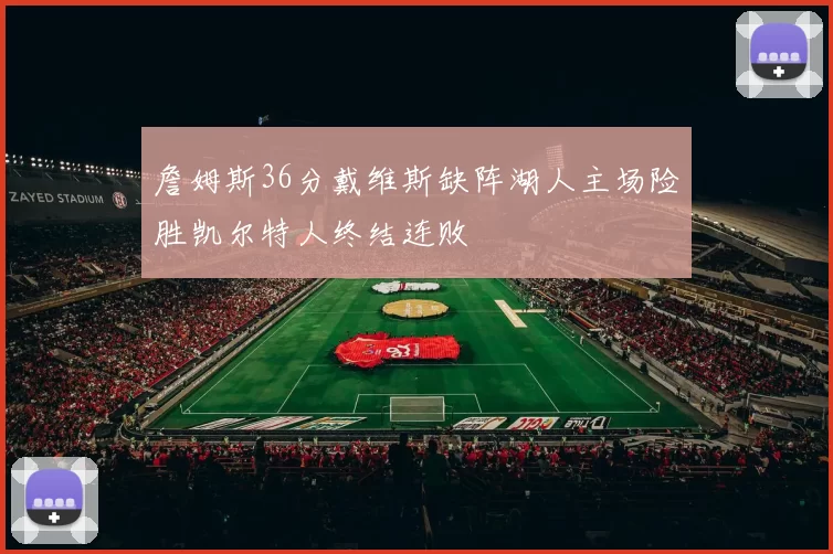 詹姆斯36分戴维斯缺阵湖人主场险胜凯尔特人终结连败