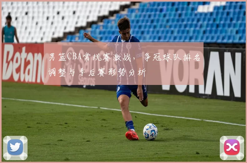 男篮CBA常规赛激战，争冠球队排名调整与季后赛形势分析