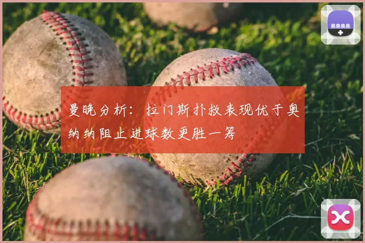 曼晚分析:拉门斯扑救表现优于奥纳纳阻止进球数更胜一筹