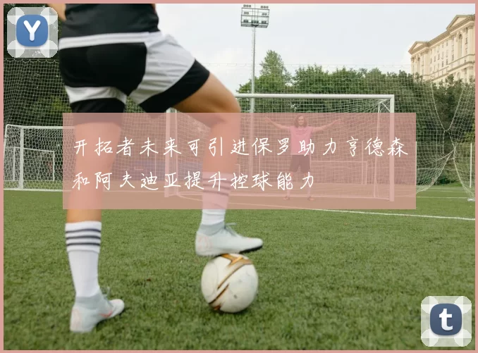 开拓者未来可引进保罗助力亨德森和阿夫迪亚提升控球能力