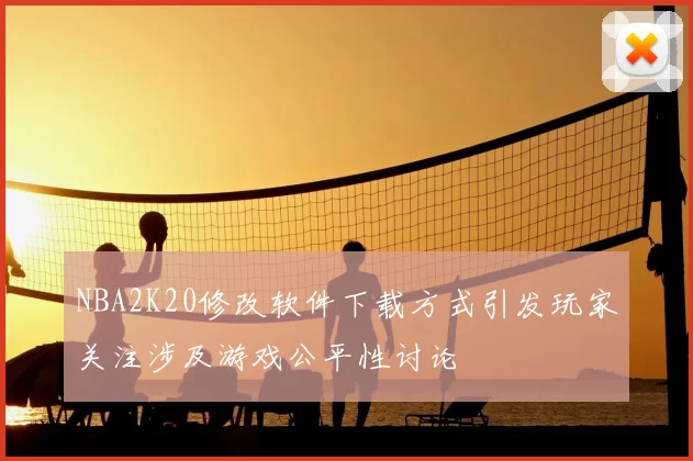 NBA2K20修改软件下载方式引发玩家关注涉及游戏公平性讨论