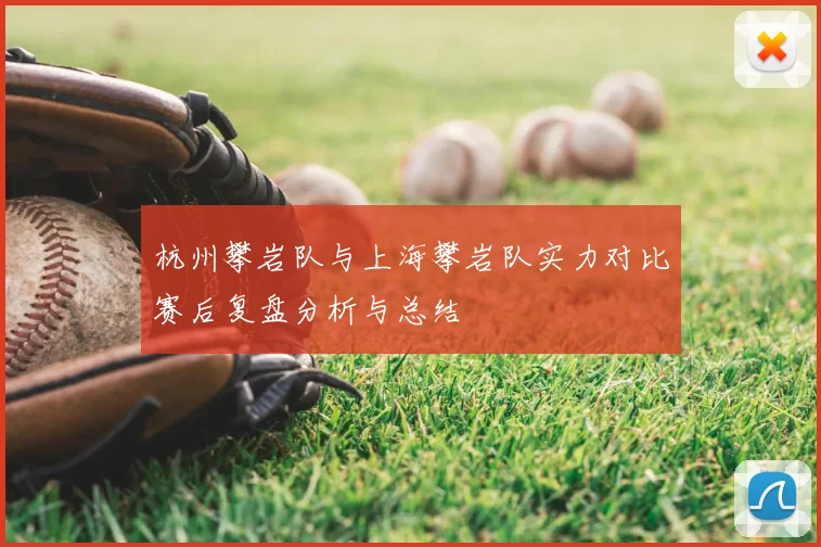 杭州攀岩队与上海攀岩队实力对比赛后复盘分析与总结