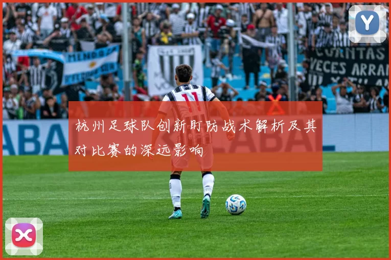 杭州足球队创新盯防战术解析及其对比赛的深远影响