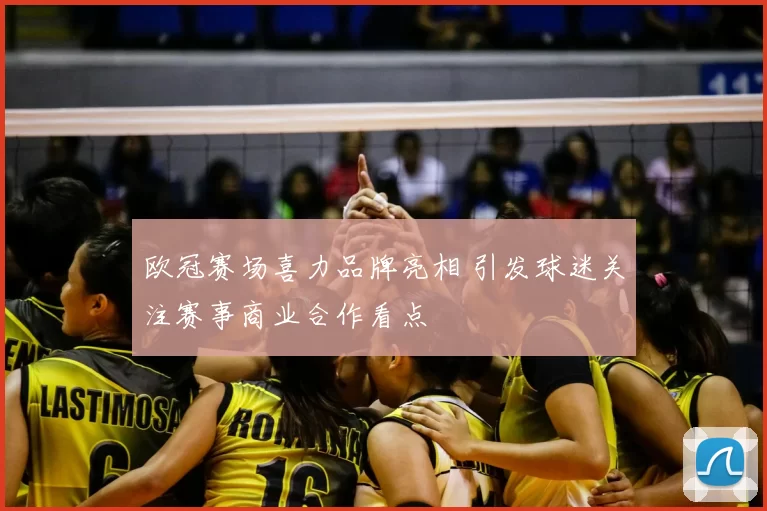 欧冠赛场喜力品牌亮相 引发球迷关注赛事商业合作看点