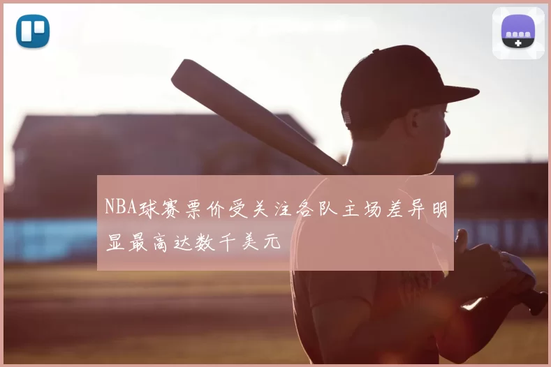 NBA球赛票价受关注各队主场差异明显最高达数千美元