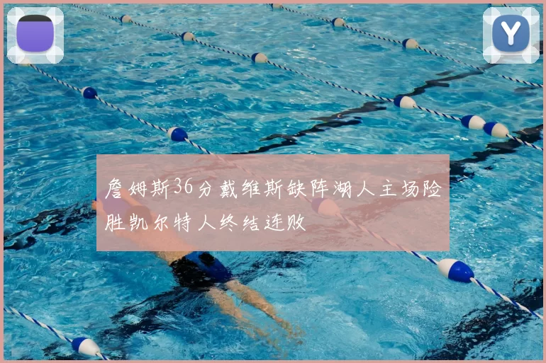 詹姆斯36分戴维斯缺阵湖人主场险胜凯尔特人终结连败