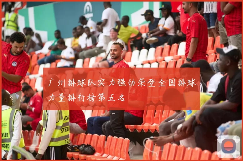 广州排球队实力强劲荣登全国排球力量排行榜第五名