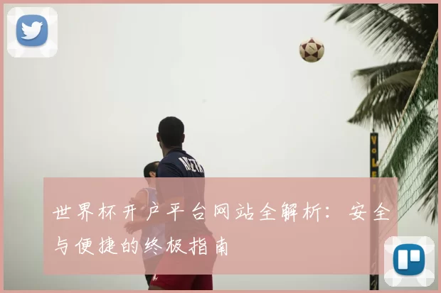 世界杯开户平台网站全解析:安全与便捷的终极指南