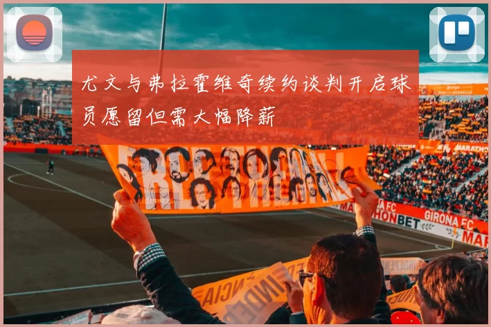 尤文与弗拉霍维奇续约谈判开启球员愿留但需大幅降薪