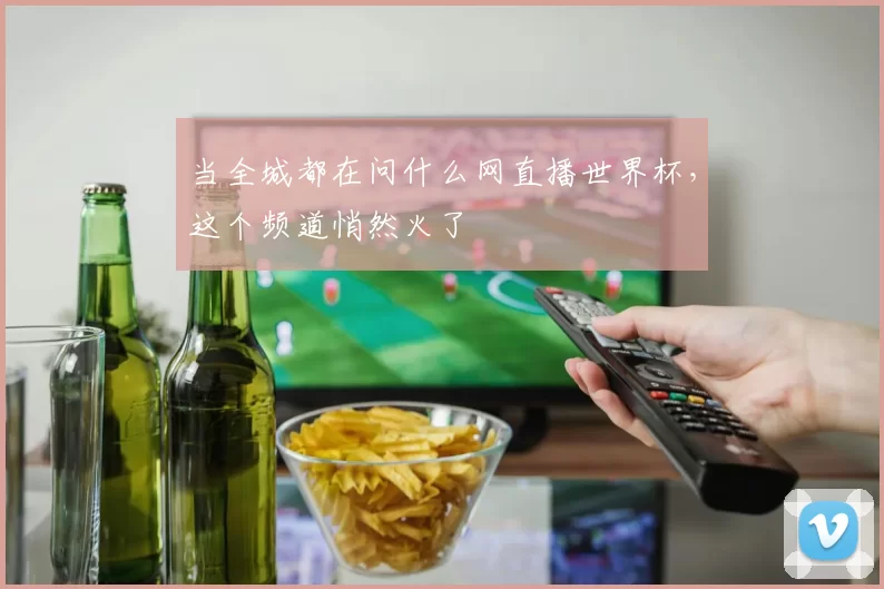 当全城都在问什么网直播世界杯,这个频道悄然火了