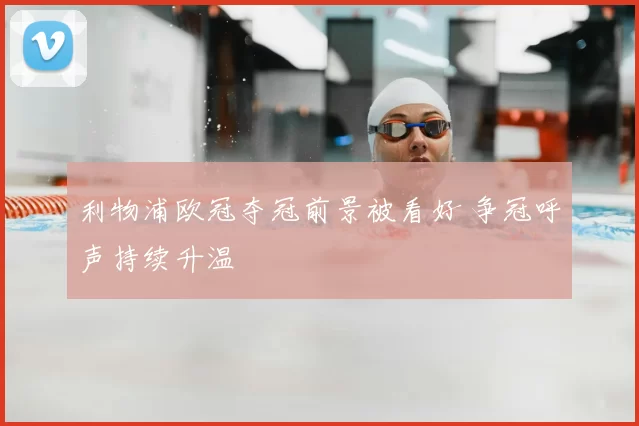 利物浦欧冠夺冠前景被看好 争冠呼声持续升温