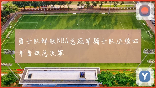 勇士队蝉联NBA总冠军骑士队连续四年晋级总决赛