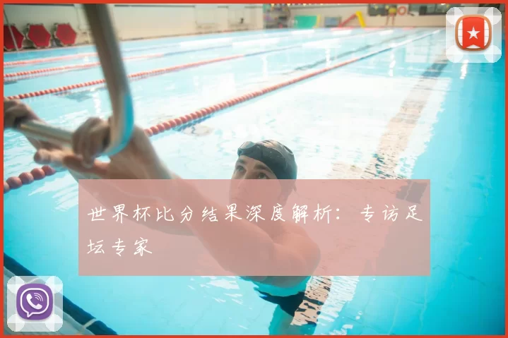 世界杯比分结果深度解析：专访足坛专家