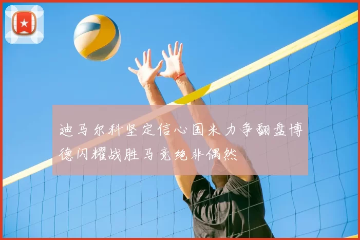 迪马尔科坚定信心国米力争翻盘博德闪耀战胜马竞绝非偶然