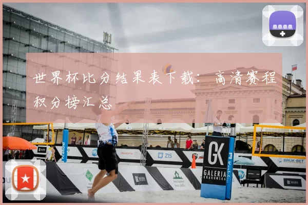 世界杯比分结果表下载：高清赛程积分榜汇总