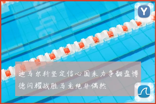 迪马尔科坚定信心国米力争翻盘博德闪耀战胜马竞绝非偶然