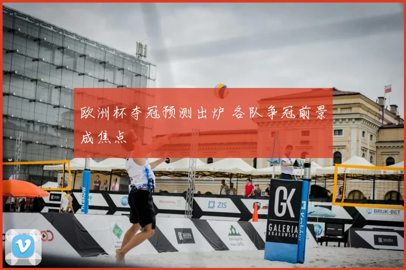 欧洲杯夺冠预测出炉 各队争冠前景成焦点