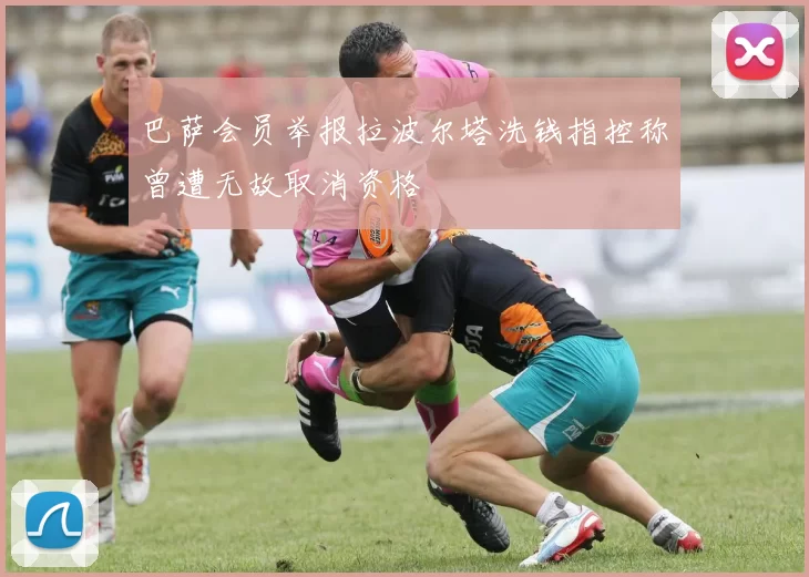 巴萨会员举报拉波尔塔洗钱指控称曾遭无故取消资格