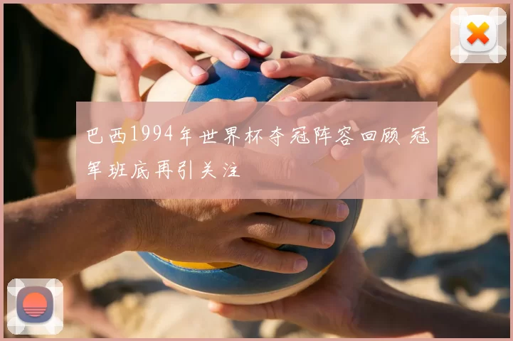 巴西1994年世界杯夺冠阵容回顾 冠军班底再引关注