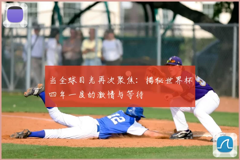 当全球目光再次聚焦:揭秘世界杯四年一度的激情与等待