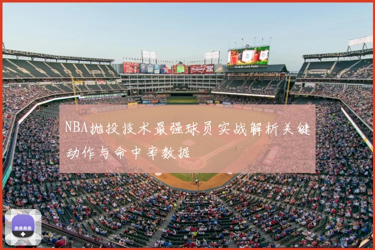 NBA抛投技术最强球员实战解析关键动作与命中率数据