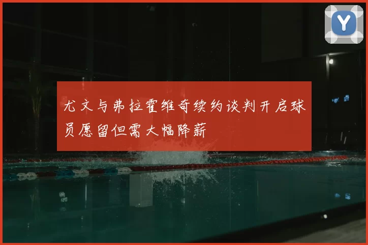 尤文与弗拉霍维奇续约谈判开启球员愿留但需大幅降薪