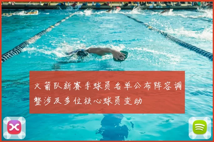 火箭队新赛季球员名单公布阵容调整涉及多位核心球员变动