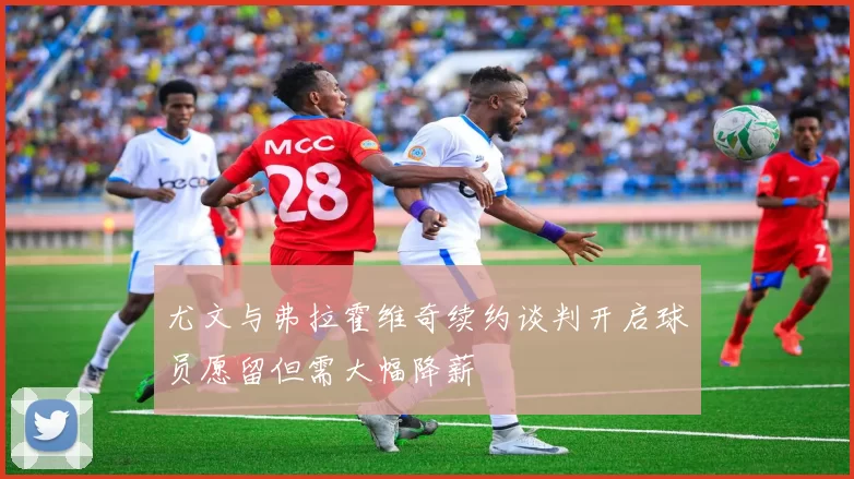 尤文与弗拉霍维奇续约谈判开启球员愿留但需大幅降薪