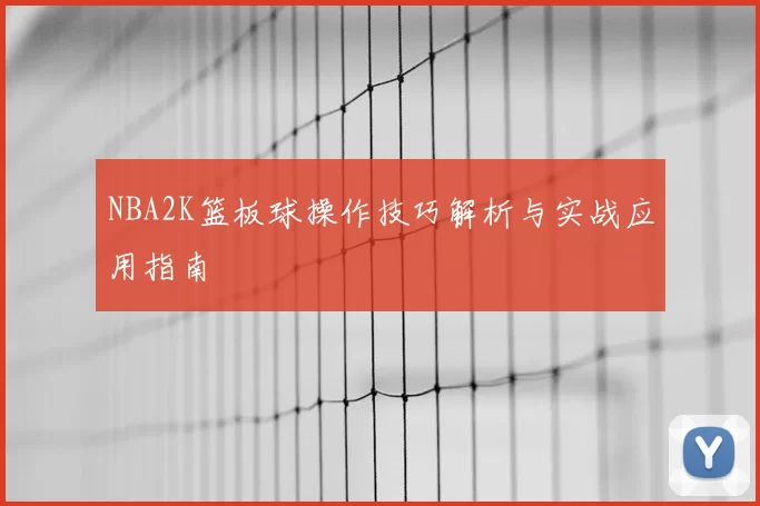NBA2K篮板球操作技巧解析与实战应用指南