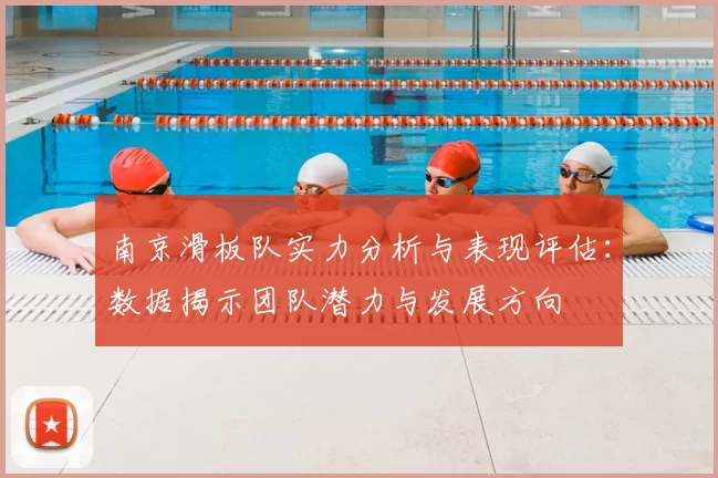 南京滑板队实力分析与表现评估：数据揭示团队潜力与发展方向