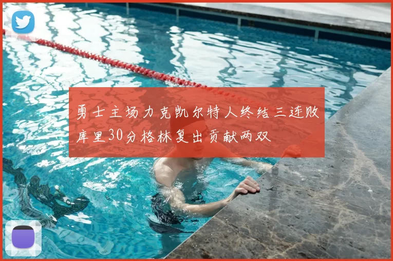 勇士主场力克凯尔特人终结三连败库里30分格林复出贡献两双